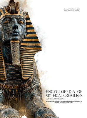 Encyclopedia of Mythical Creatures - Egyptian Mythology: An Illustrated Bestiary of Legendary Beasts, Monsters & Spirits from Ancient Civilizations. by Quinete, Ziggy