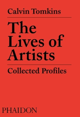 The Lives of Artists: Collected Profiles by Tomkins, Calvin