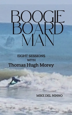 Boogie Board Man: Eight Sessions with Thomas Hugh Morey by del Ninno, Mike