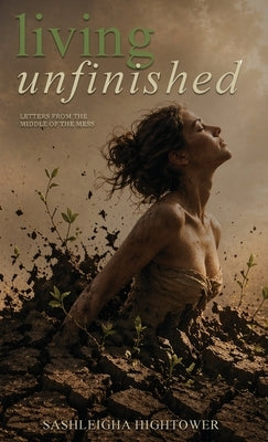 Living Unfinished: Letters From The Middle Of The Mess by Hightower, Sashleigha