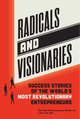 Radicals and Visionaries: Success Stories of the World's Most Revolutionary Entrepreneurs by Inc the Staff of Entrepreneur Media