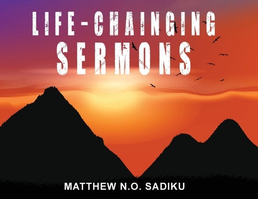 Life-Chainging Sermons by Sadiku, Matthew Sadiku N. O.