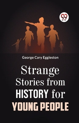 Strange Stories from History for Young People by Cary Eggleston, George