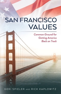 San Francisco Values: Common Ground for Getting America Back on Track by Kaplowitz, Rick