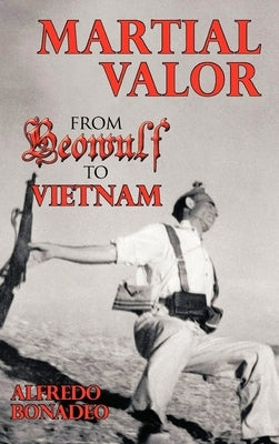 Martial Valor: From Beowulf To Vietnam by Bonadeo, Alfredo