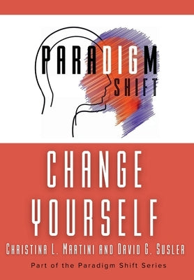 Change Yourself: Part of the Paradigm Shift Series by Martini, Christina L.