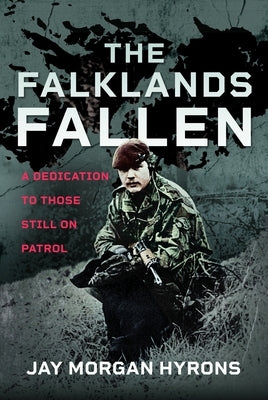 The Falklands Fallen: A Dedication to Those Still on Patrol by Hyrons, Jay Morgan