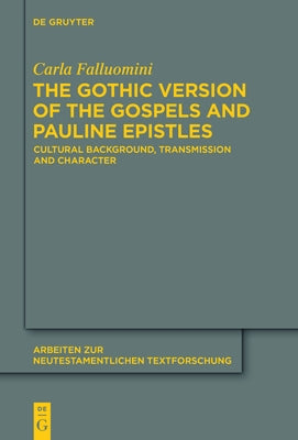 The Gothic Version of the Gospels and Pauline Epistles: Cultural Background, Transmission and Character by Falluomini, Carla