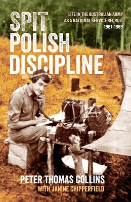 Spit Polish Discipline: Life in the Australian Army as a national service recruit by Collins, Peter Thomas