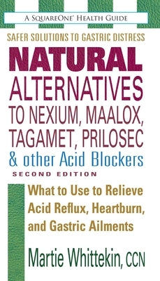 Natural Alternatives to Nexium, Maalox, Tagamet, Prilosec & Other Acid Blockers by Whittekin, Martie