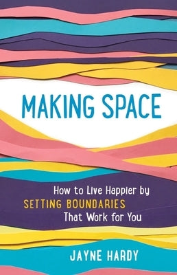 Making Space: How to Live Happier by Setting Boundaries That Work for You by Hardy, Jayne