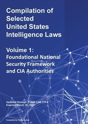 Compilation of Selected United States Intelligence Laws Vol. 1: Foundational National Security Framework and CIA Authorities by Twinchek, Michael S.