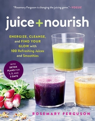 Juice + Nourish: Energize, Cleanse, and Find Your Glow with 100 Refreshing Juices and Smoothies by Ferguson, Rosemary