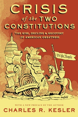 Crisis of the Two Constitutions: The Rise, Decline, and Recovery of American Greatness by Kesler, Charles R.