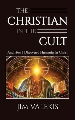 The Christian in the Cult: And How I Discovered Humanity in Christ by Valekis, Jim