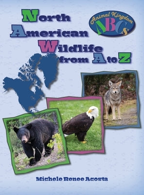 North American Wildlife from A to Z: A Photo Journey Exploring the Fascinating Creatures of North America with Fun Facts for Kids Who Love Wild Animal by Acosta, Michele Renee