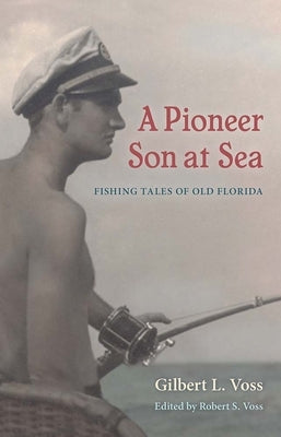 A Pioneer Son at Sea: Fishing Tales of Old Florida by Voss, Gilbert L.
