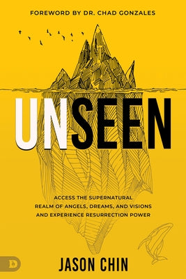 Unseen: Access the Supernatural Realm of Angels, Dreams, and Visions and Experience Resurrection Power by Chin, Jason