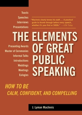 The Elements of Great Public Speaking: How to Be Calm, Confident, and Compelling by Lyman Macinnis, J.