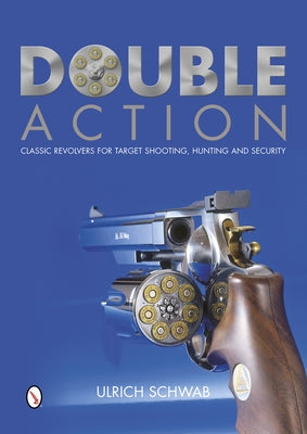 Double Action: Classic Revolvers for Target Shooting, Hunting and Security by Schwab, Ulrich
