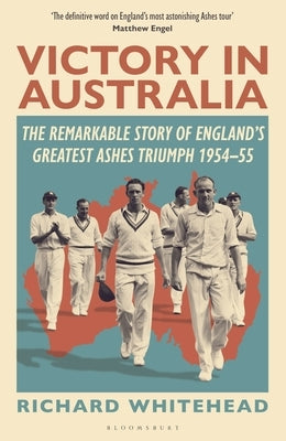 Victory in Australia: The Remarkable Story of England's Greatest Ashes Triumph 1954-55 by Whitehead, Richard