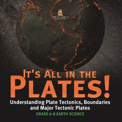 It's All in the Plates! Understanding Plate Tectonics, Boundaries and Major Tectonic Plates Grade 6-8 Earth Science by Baby Professor
