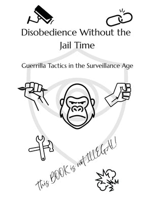 Disobedience Without the Jail Time: Guerrilla Tactics in the Surveillance Age by Press, Dillinger