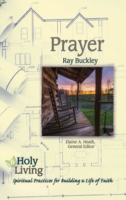 Holy Living: Prayer: Spiritual Practices of Building a Life of Faith by Heath, Elaine a.