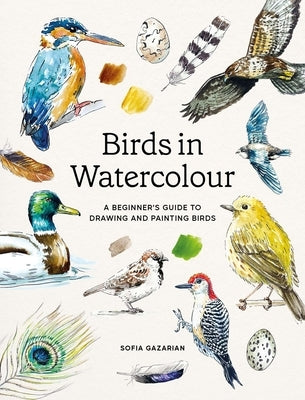 Birds in Watercolour: A Beginner's Guide to Drawing and Painting Birds by Gazarian, Sofia