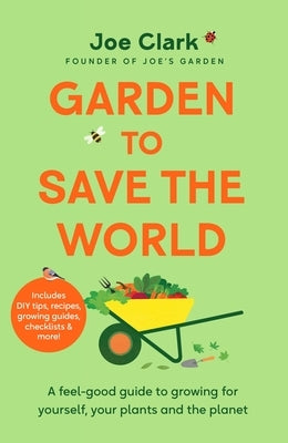 Garden to Save the World: A Feel-Good Guide to Growing for Yourself, Your Plants and the Planet by Clarke, Joe