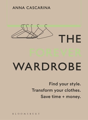 The Forever Wardrobe: Find Your Style. Transform Your Clothes. Save Time and Money. by Cascarina, Anna