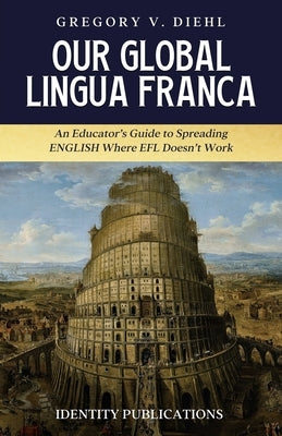 Our Global Lingua Franca: An Educator's Guide to Spreading English Where EFL Doesn't Work by Diehl, Gregory V.