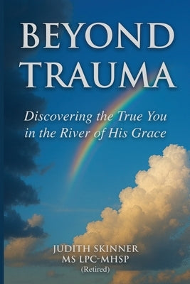 Beyond Trauma: Discovering the True You in the River of His Grace by Skinner, Judith