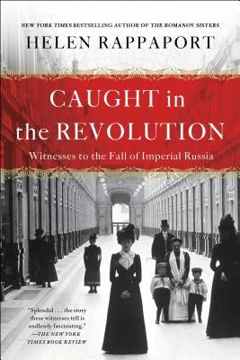 Caught in the Revolution: Witnesses to the Fall of Imperial Russia by Rappaport, Helen