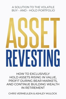 Asset Revesting: How to Exclusively Hold Assets Rising in Value, Profit During Bear Markets, and Continue Building Wealth in Retirement by Vermeulen, Chris