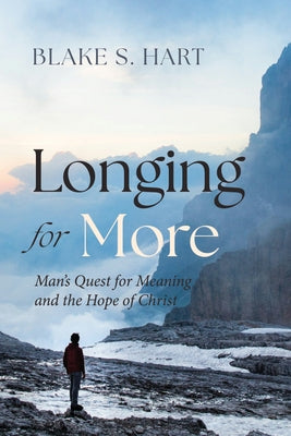 Longing for More: Man's Quest for Meaning and the Hope of Christ by Hart, Blake S.