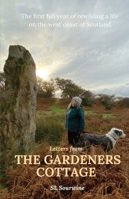 Letters from The Gardeners Cottage: The first full year of rewilding a life on the west coast of Scotland. by Sourwine, Sl