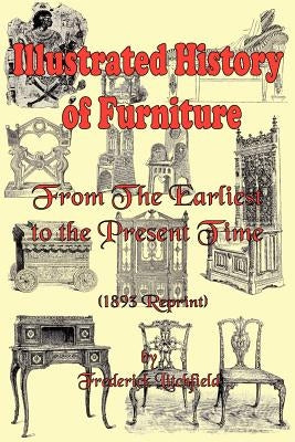 Illustrated History of Furniture: From the Earliest to the Present Time (1893 Reprint) by Litchfield, Frederick