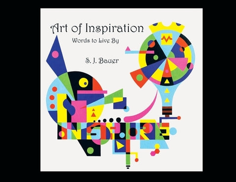 Art of Inspiration: Words to Live By by Bauer, Scott J.