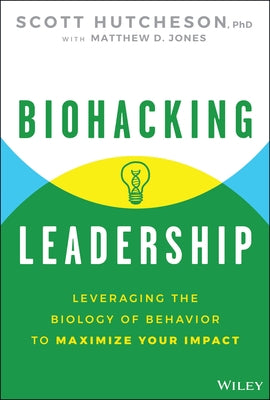 Biohacking Leadership: Leveraging the Biology of Behavior to Maximize Your Impact by Hutcheson, Scott