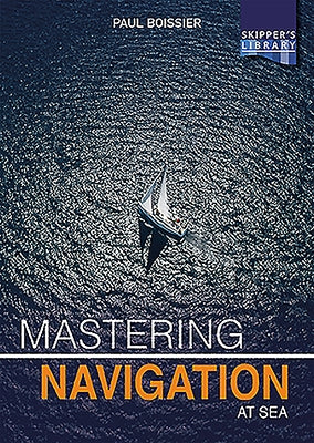 Mastering Navigation at Sea: De-Mystifying Navigation for the Cruising Skipper by Boissier, Paul