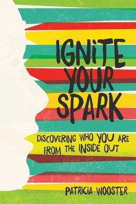 Ignite Your Spark: Discovering Who You Are from the Inside Out by Wooster, Patricia