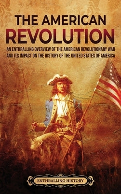 The American Revolution: An Enthralling Overview of the American Revolutionary War and Its Impact on the History of the United States of Americ by Wellman, Billy