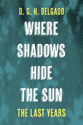 Where Shadows Hide the Sun, the Last Years by Delgado, D. G. H.