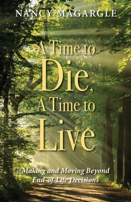 Time to Die, a Time to Live: Making and Moving Beyond End-Of-Life Decisions by Magargle, Nancy