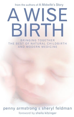 A Wise Birth: Bringing Together the Best of Natural Childbirth with Modern Medicine by Armstrong, Penny