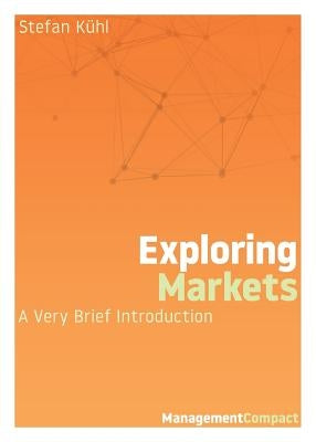 Exploring Markets: A Very Brief Introduction by KÃ¼hl, Stefan