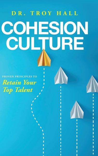 Cohesion Culture: Proven Principles to Retain Your Top Talent by Hall, Troy