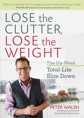 Lose the Clutter, Lose the Weight: The Six-Week Total-Life Slim Down by Walsh, Peter