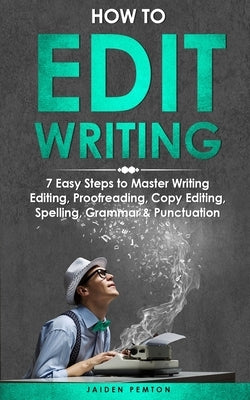How to Edit Writing: 7 Easy Steps to Master Writing Editing, Proofreading, Copy Editing, Spelling, Grammar & Punctuation by Pemton, Jaiden